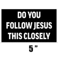 Rogue River Tactical Sarcastic Large Funny Auto Window Decal Bumper Sticker Do You Follow Jesus This Closely Car Truck RV Boat 3x5 Inch