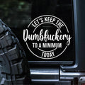 Sunset Graphics & Decals Let's Keep The Dumbfuckery to A Miniumum Today Decal Vinyl Car Sticker Funny | Cars Trucks Vans Walls Laptop | White | 5.5 inches | SGD000304